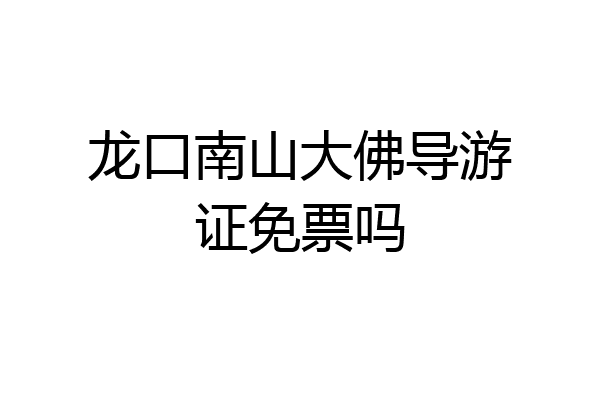 龙口南山大佛导游证免票吗