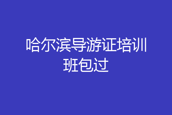 哈尔滨导游证培训班包过