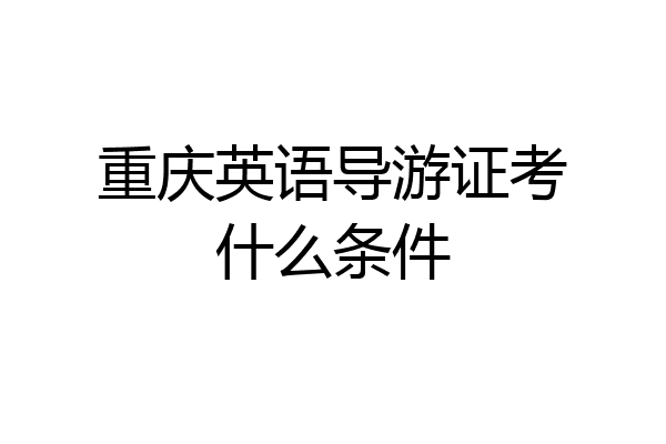 重庆英语导游证考什么条件
