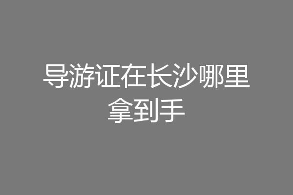 导游证在长沙哪里拿到手