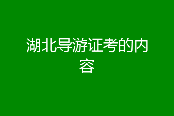 湖北导游证考的内容