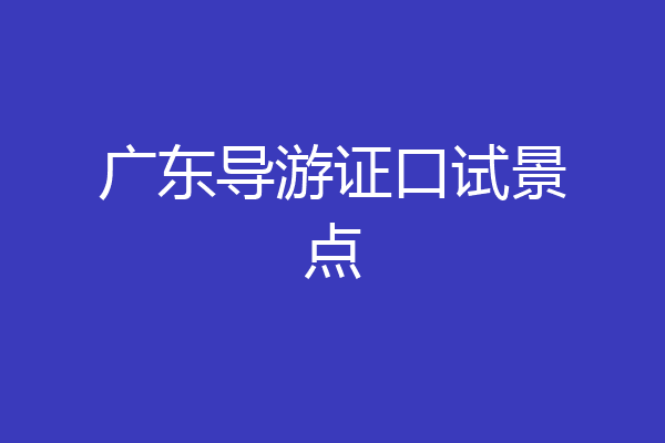 广东导游证口试景点