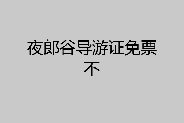 夜郎谷导游证免票不