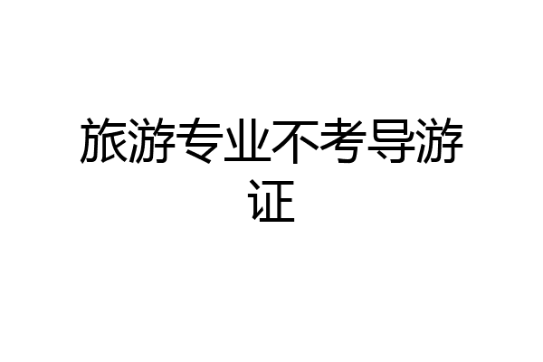 旅游专业不考导游证