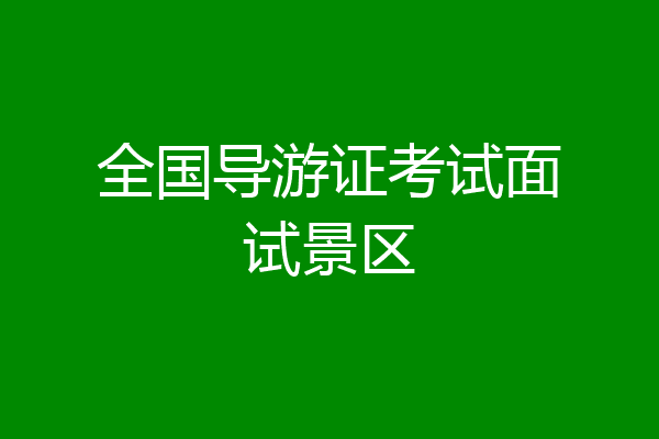 全国导游证考试面试景区