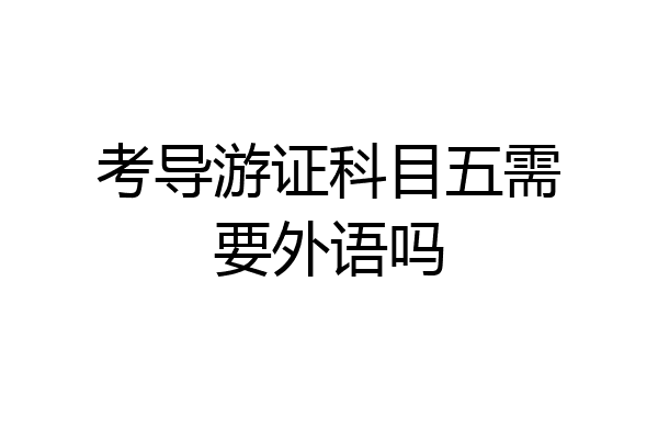 考导游证科目五需要外语吗