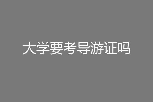 大学要考导游证吗