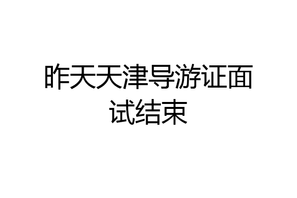 昨天天津导游证面试结束