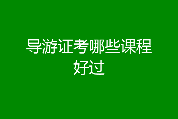 导游证考哪些课程好过