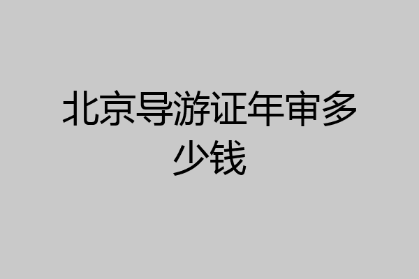 北京导游证年审多少钱