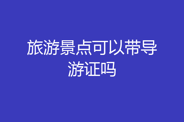 旅游景点可以带导游证吗