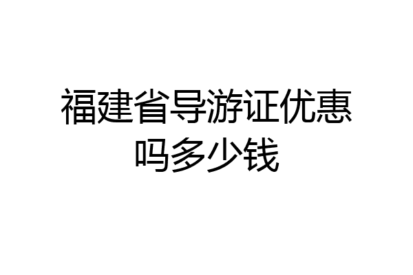 福建省导游证优惠吗多少钱