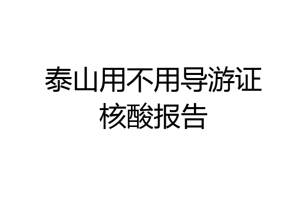 泰山用不用导游证核酸报告