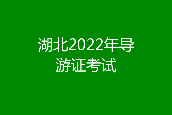 湖北2022年导游证考试