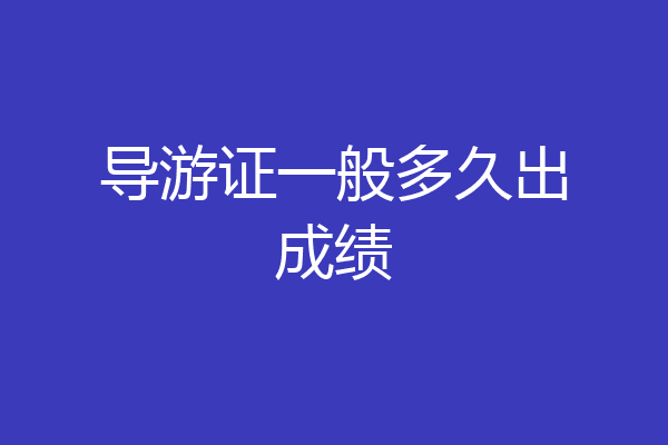 导游证一般多久出成绩