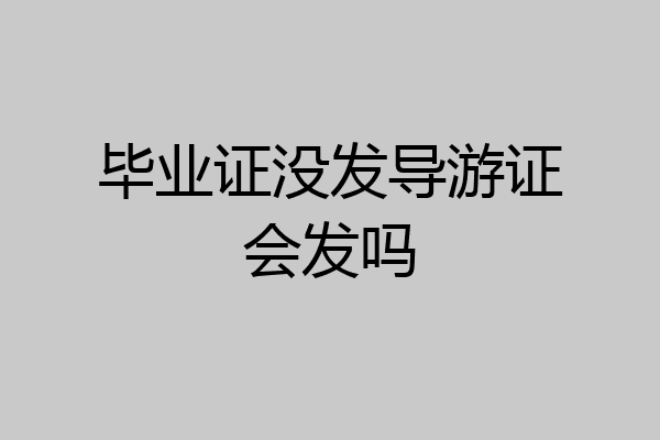 毕业证没发导游证会发吗
