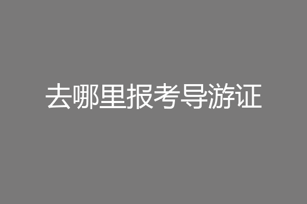 去哪里报考导游证
