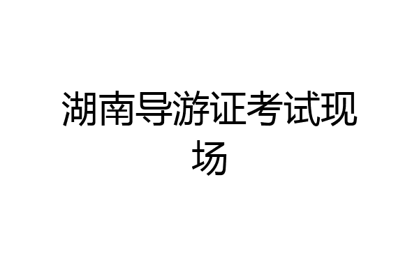 湖南导游证考试现场