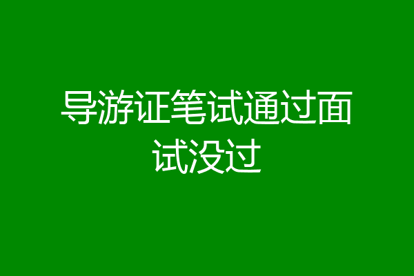 导游证笔试通过面试没过