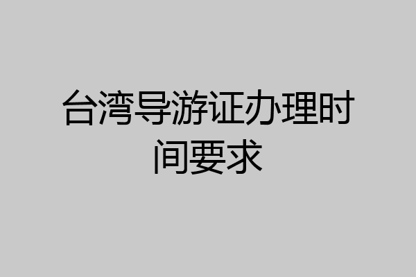 台湾导游证办理时间要求