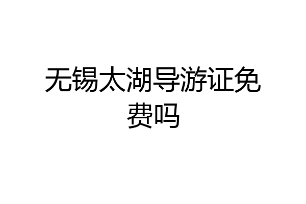 无锡太湖导游证免费吗