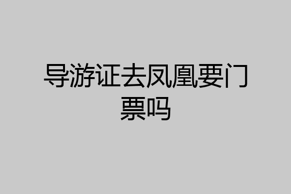 导游证去凤凰要门票吗