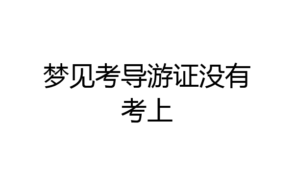 梦见考导游证没有考上