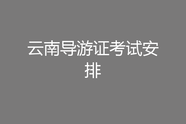 云南导游证考试安排