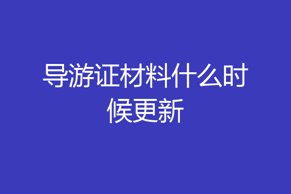 导游证材料什么时候更新