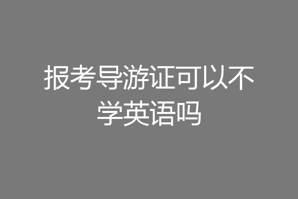 报考导游证可以不学英语吗
