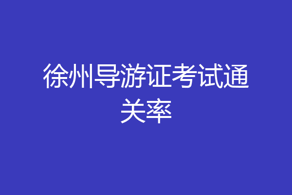 徐州导游证考试通关率