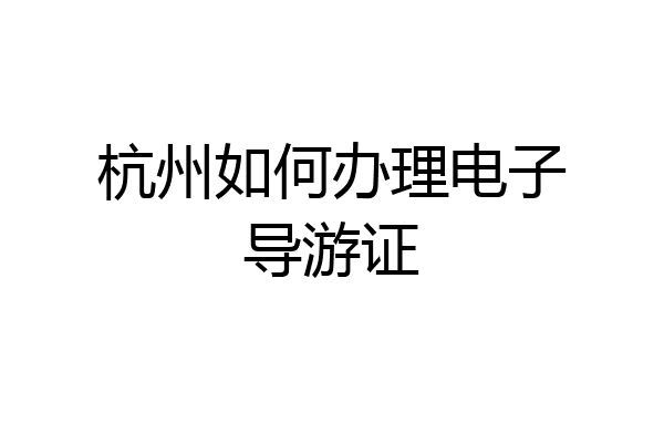 杭州如何办理电子导游证