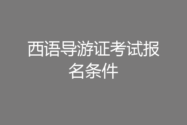 西语导游证考试报名条件