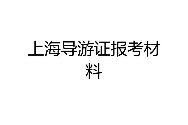 上海导游证报考材料
