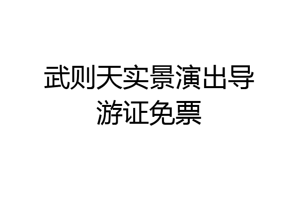 武则天实景演出导游证免票
