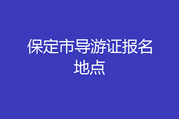 保定市导游证报名地点