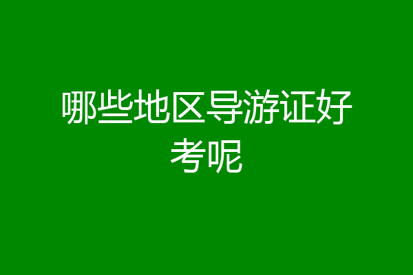哪些地区导游证好考呢