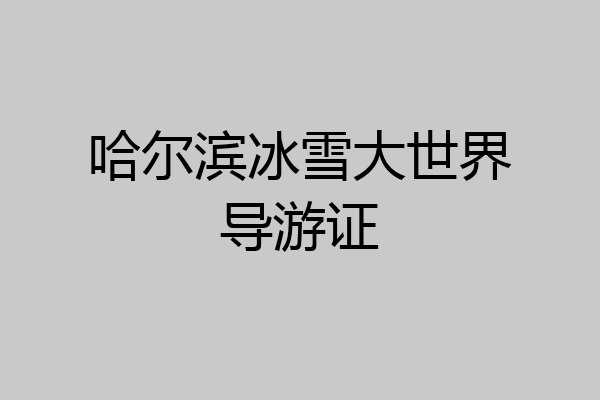 哈尔滨冰雪大世界导游证
