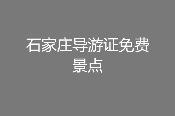 石家庄导游证免费景点