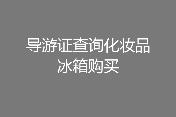导游证查询化妆品冰箱购买