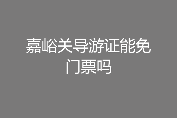 嘉峪关导游证能免门票吗