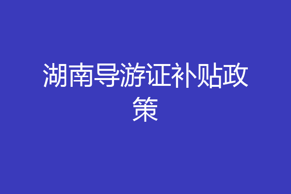 湖南导游证补贴政策