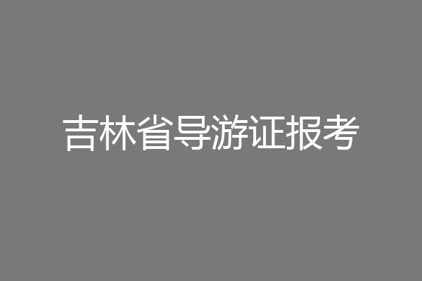 吉林省导游证报考