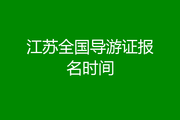 江苏全国导游证报名时间