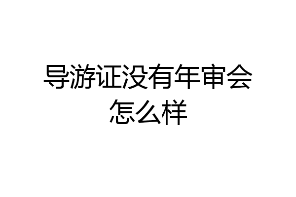 导游证没有年审会怎么样