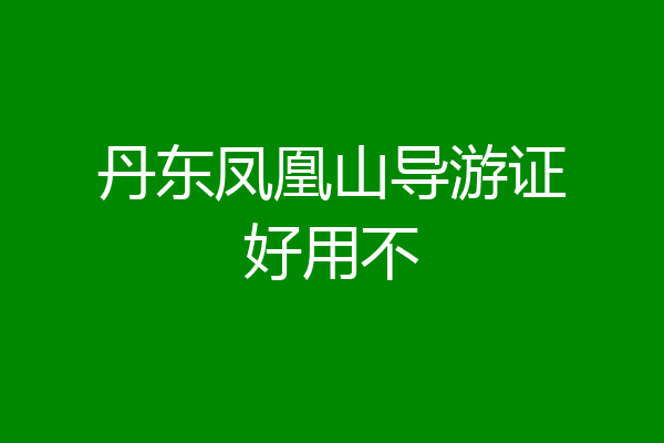 丹东凤凰山导游证好用不