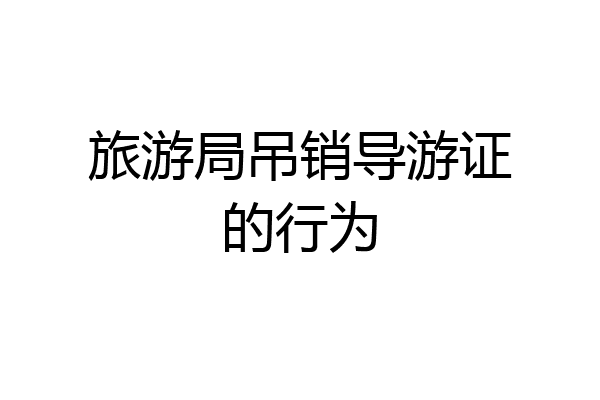 旅游局吊销导游证的行为
