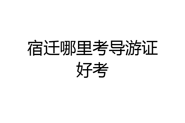 宿迁哪里考导游证好考