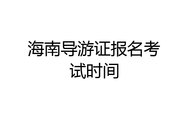 海南导游证报名考试时间