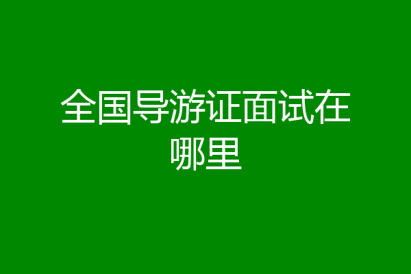 全国导游证面试在哪里